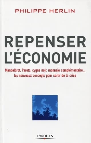 Repenser l'économie. Mandelbrot Pareto cygne noir monnaies complémentaires... Les nouveaux concepts pour sortir de la crise. - Philippe Herlin